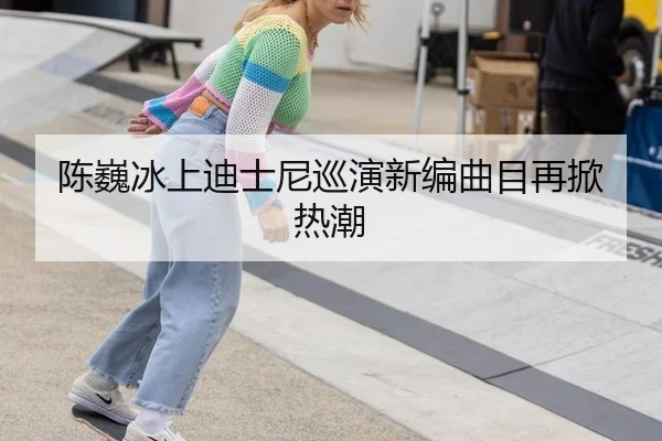 陈巍冰上迪士尼巡演新编曲目再掀热潮