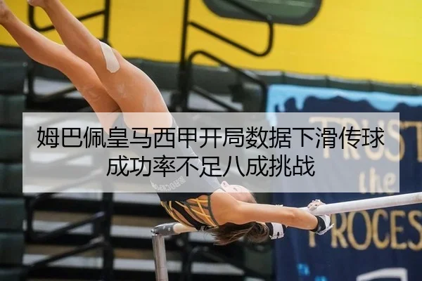 姆巴佩皇马西甲开局数据下滑传球成功率不足八成挑战
