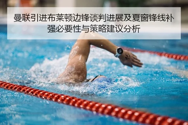 曼联引进布莱顿边锋谈判进展及夏窗锋线补强必要性与策略建议分析